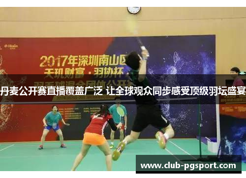 丹麦公开赛直播覆盖广泛 让全球观众同步感受顶级羽坛盛宴 丹麦公开赛直播覆盖广泛 让全球观众同步感受顶级羽坛盛宴