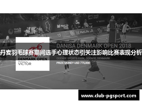 丹麦羽毛球赛期间选手心理状态引关注影响比赛表现分析 丹麦羽毛球赛期间选手心理状态引关注影响比赛表现分析