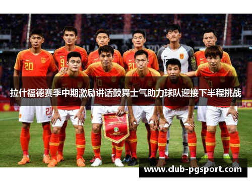 拉什福德赛季中期激励讲话鼓舞士气助力球队迎接下半程挑战 拉什福德赛季中期激励讲话鼓舞士气助力球队迎接下半程挑战