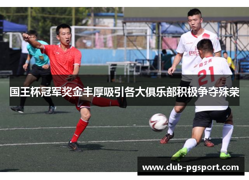 国王杯冠军奖金丰厚吸引各大俱乐部积极争夺殊荣 国王杯冠军奖金丰厚吸引各大俱乐部积极争夺殊荣