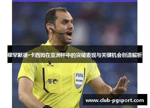穆罕默德·卡西姆在亚洲杯中的突破表现与关键机会创造解析 穆罕默德·卡西姆在亚洲杯中的突破表现与关键机会创造解析
