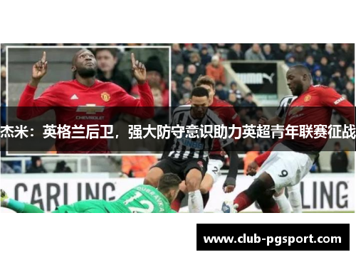 杰米：英格兰后卫，强大防守意识助力英超青年联赛征战
