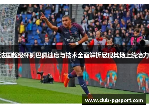 法国超级杯姆巴佩速度与技术全面解析展现其场上统治力 法国超级杯姆巴佩速度与技术全面解析展现其场上统治力