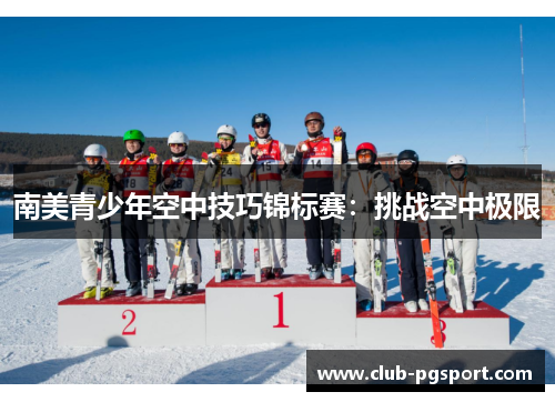 南美青少年空中技巧锦标赛：挑战空中极限