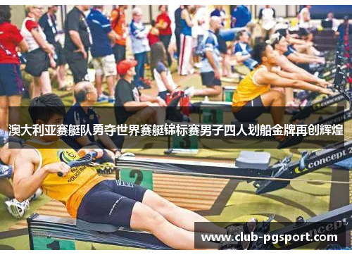 澳大利亚赛艇队勇夺世界赛艇锦标赛男子四人划船金牌再创辉煌