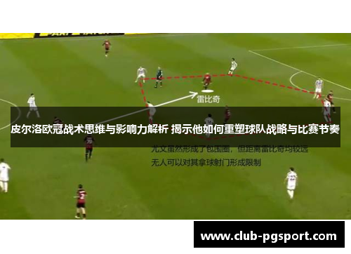 皮尔洛欧冠战术思维与影响力解析 揭示他如何重塑球队战略与比赛节奏