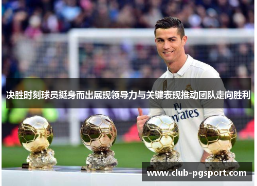 决胜时刻球员挺身而出展现领导力与关键表现推动团队走向胜利