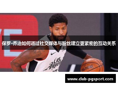 保罗·乔治如何通过社交媒体与粉丝建立更紧密的互动关系