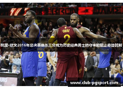 凯里·欧文2016年总决赛绝杀三分成为历史经典勇士防守未能阻止奇迹时刻 凯里·欧文2016年总决赛绝杀三分成为历史经典勇士防守未能阻止奇迹时刻