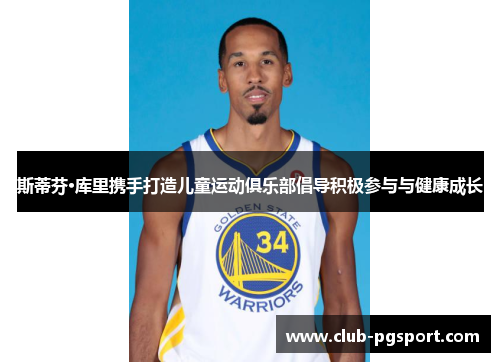 斯蒂芬·库里携手打造儿童运动俱乐部倡导积极参与与健康成长