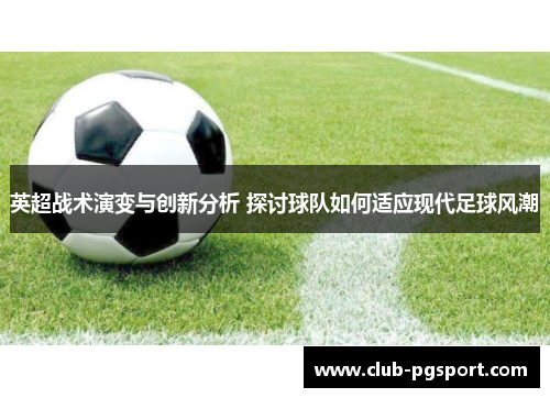 英超战术演变与创新分析 探讨球队如何适应现代足球风潮