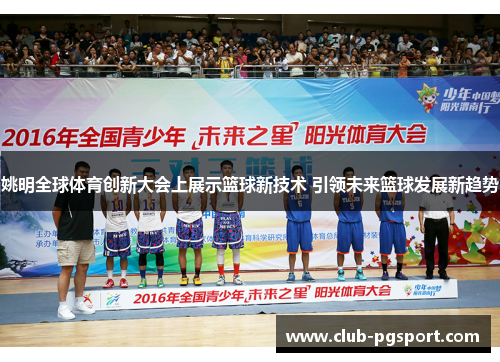 姚明全球体育创新大会上展示篮球新技术 引领未来篮球发展新趋势 姚明全球体育创新大会上展示篮球新技术 引领未来篮球发展新趋势