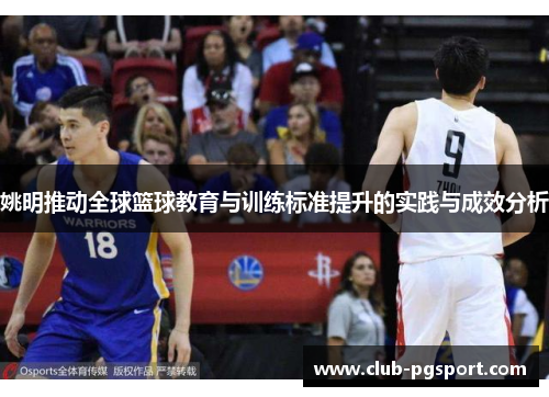 姚明推动全球篮球教育与训练标准提升的实践与成效分析 姚明推动全球篮球教育与训练标准提升的实践与成效分析