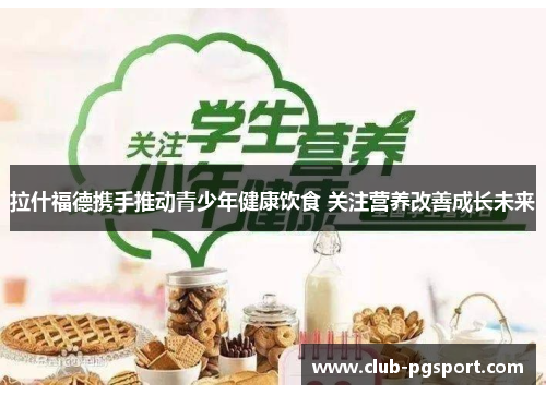 拉什福德携手推动青少年健康饮食 关注营养改善成长未来 拉什福德携手推动青少年健康饮食 关注营养改善成长未来
