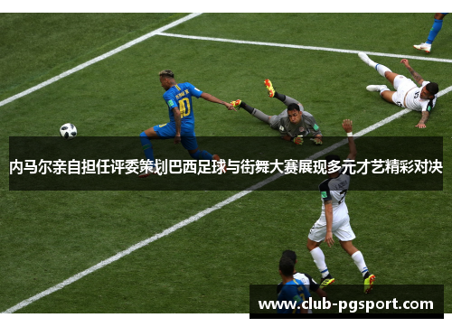 内马尔亲自担任评委策划巴西足球与街舞大赛展现多元才艺精彩对决 内马尔亲自担任评委策划巴西足球与街舞大赛展现多元才艺精彩对决