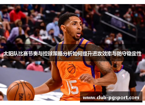 太阳队比赛节奏与控球策略分析如何提升进攻效率与防守稳定性 太阳队比赛节奏与控球策略分析如何提升进攻效率与防守稳定性
