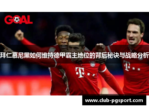 拜仁慕尼黑如何维持德甲霸主地位的背后秘诀与战略分析 拜仁慕尼黑如何维持德甲霸主地位的背后秘诀与战略分析