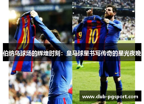 伯纳乌球场的辉煌时刻：皇马球星书写传奇的星光夜晚