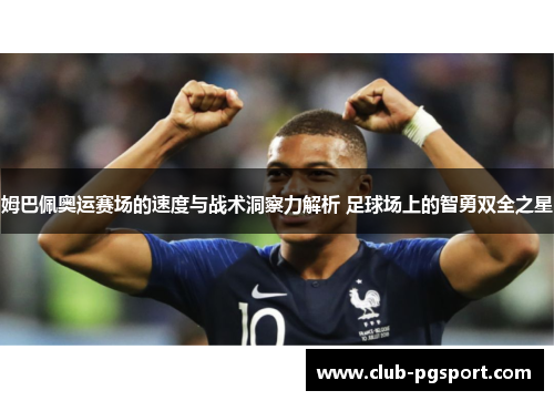 姆巴佩奥运赛场的速度与战术洞察力解析 足球场上的智勇双全之星 姆巴佩奥运赛场的速度与战术洞察力解析 足球场上的智勇双全之星