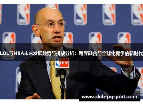 LOL与NBA未来发展趋势与挑战分析:跨界融合与全球化竞争的新时代 LOL与NBA未来发展趋势与挑战分析:跨界融合与全球化竞争的新时代