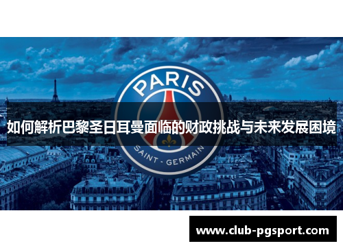 如何解析巴黎圣日耳曼面临的财政挑战与未来发展困境 如何解析巴黎圣日耳曼面临的财政挑战与未来发展困境