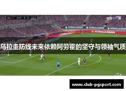 乌拉圭防线未来依赖阿劳霍的坚守与领袖气质