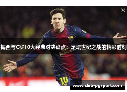 梅西与C罗10大经典对决盘点：足坛世纪之战的精彩时刻