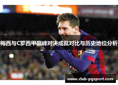 梅西与C罗西甲巅峰对决成就对比与历史地位分析