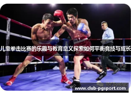 儿童拳击比赛的乐趣与教育意义探索如何平衡竞技与成长 儿童拳击比赛的乐趣与教育意义探索如何平衡竞技与成长