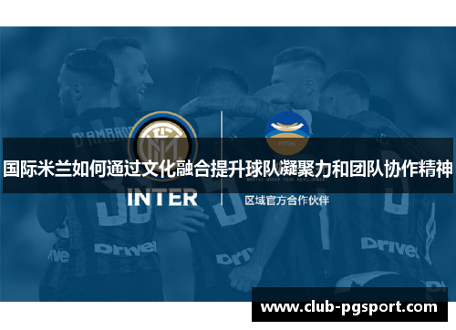 国际米兰如何通过文化融合提升球队凝聚力和团队协作精神