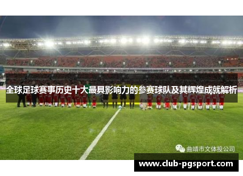 全球足球赛事历史十大最具影响力的参赛球队及其辉煌成就解析