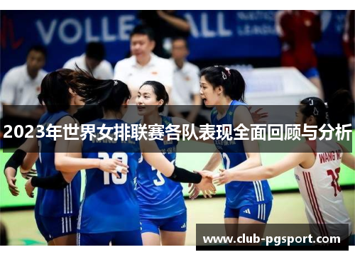 2023年世界女排联赛各队表现全面回顾与分析