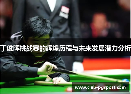 丁俊晖挑战赛的辉煌历程与未来发展潜力分析 丁俊晖挑战赛的辉煌历程与未来发展潜力分析