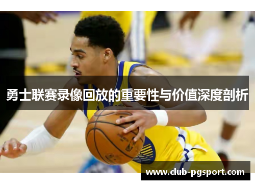 勇士联赛录像回放的重要性与价值深度剖析