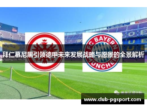 拜仁慕尼黑引领德甲未来发展战略与愿景的全景解析 拜仁慕尼黑引领德甲未来发展战略与愿景的全景解析