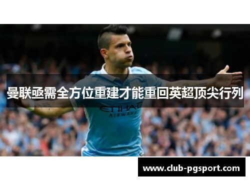 曼联亟需全方位重建才能重回英超顶尖行列