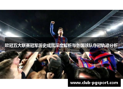 欧冠五大联赛冠军历史成就深度解析与各国球队夺冠轨迹分析 欧冠五大联赛冠军历史成就深度解析与各国球队夺冠轨迹分析