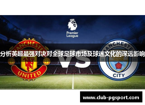 分析英超最强对决对全球足球市场及球迷文化的深远影响 分析英超最强对决对全球足球市场及球迷文化的深远影响