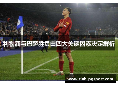 利物浦与巴萨胜负由四大关键因素决定解析