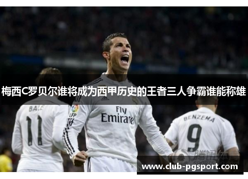 梅西C罗贝尔谁将成为西甲历史的王者三人争霸谁能称雄