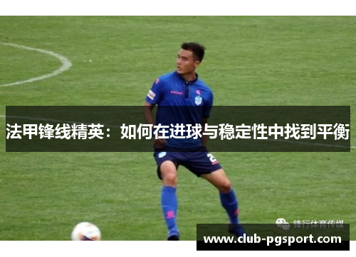 法甲锋线精英：如何在进球与稳定性中找到平衡