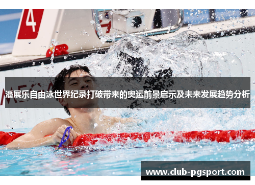 潘展乐自由泳世界纪录打破带来的奥运前景启示及未来发展趋势分析