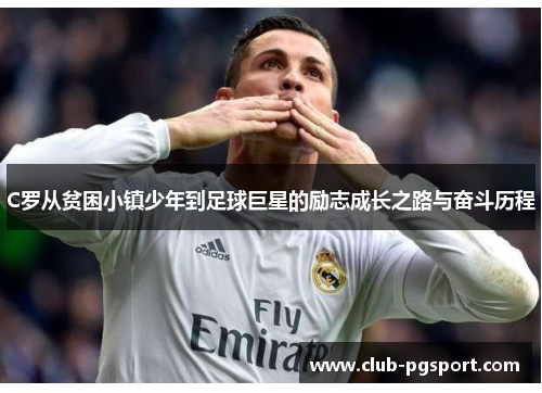 C罗从贫困小镇少年到足球巨星的励志成长之路与奋斗历程 C罗从贫困小镇少年到足球巨星的励志成长之路与奋斗历程