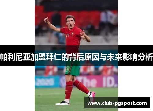 帕利尼亚加盟拜仁的背后原因与未来影响分析 帕利尼亚加盟拜仁的背后原因与未来影响分析