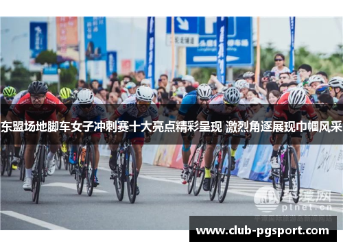 东盟场地脚车女子冲刺赛十大亮点精彩呈现 激烈角逐展现巾帼风采 东盟场地脚车女子冲刺赛十大亮点精彩呈现 激烈角逐展现巾帼风采