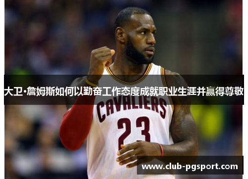 大卫·詹姆斯如何以勤奋工作态度成就职业生涯并赢得尊敬 大卫·詹姆斯如何以勤奋工作态度成就职业生涯并赢得尊敬