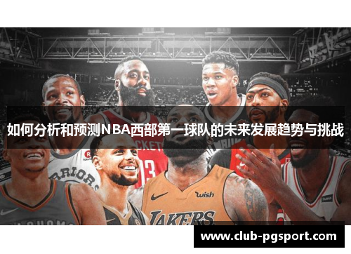如何分析和预测NBA西部第一球队的未来发展趋势与挑战 如何分析和预测NBA西部第一球队的未来发展趋势与挑战