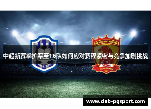 中超新赛季扩军至16队如何应对赛程紧密与竞争加剧挑战 中超新赛季扩军至16队如何应对赛程紧密与竞争加剧挑战