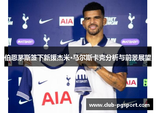 伯恩茅斯签下新援杰米·马尔斯卡克分析与前景展望