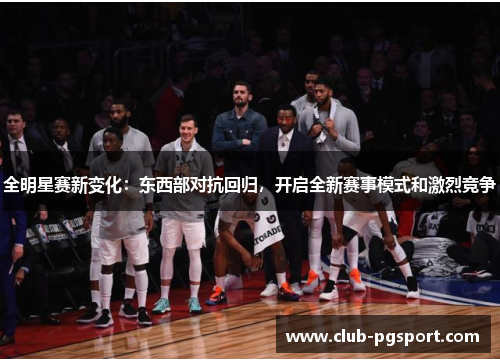 全明星赛新变化:东西部对抗回归,开启全新赛事模式和激烈竞争 全明星赛新变化:东西部对抗回归,开启全新赛事模式和激烈竞争